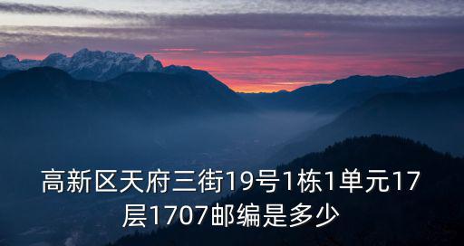 高新區天府三街19號1棟1單元17層1707郵編是多少