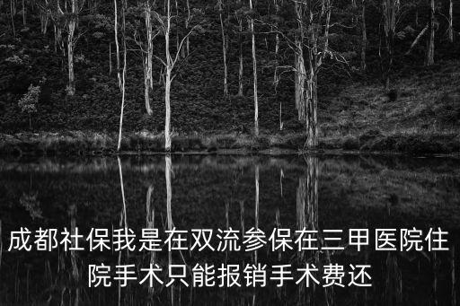 成都社保我是在雙流參保在三甲醫院住院手術只能報銷手術費還