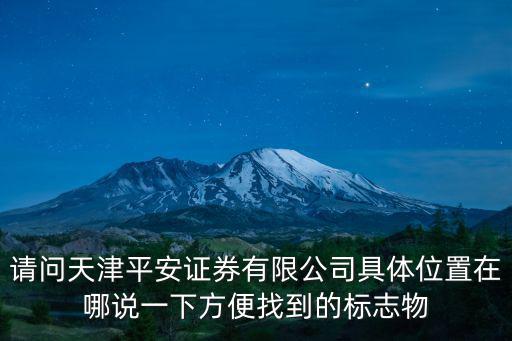 請問天津平安證券有限公司具體位置在哪說一下方便找到的標志物