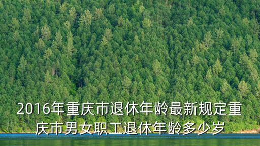 2016年重慶市退休年齡最新規定重慶市男女職工退休年齡多少歲