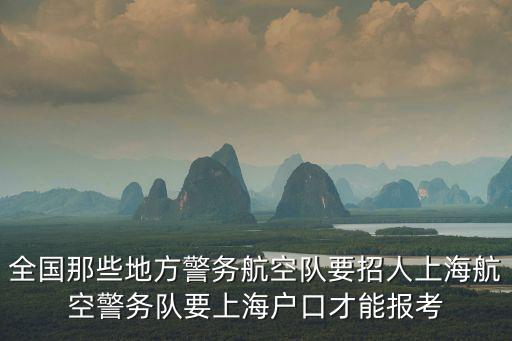 全國那些地方警務航空隊要招人上海航空警務隊要上海戶口才能報考