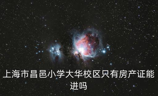 上海市昌邑小學(xué)大華校區(qū)只有房產(chǎn)證能進(jìn)嗎