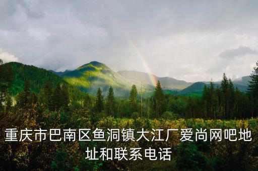 重慶市巴南區魚洞鎮大江廠愛尚網吧地址和聯系電話