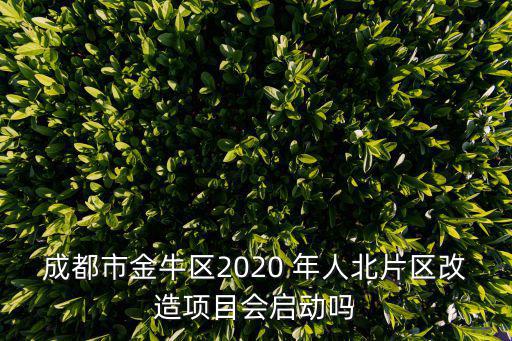 成都市金牛區(qū)2020 年人北片區(qū)改造項目會啟動嗎