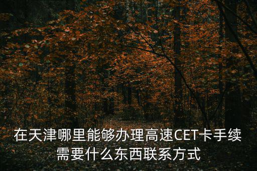 在天津哪里能夠辦理高速CET卡手續需要什么東西聯系方式