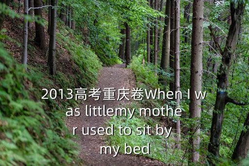 2013高考重慶卷When I was littlemy mother used to sit by my bed