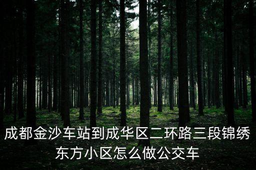 成都金沙車站到成華區二環路三段錦繡東方小區怎么做公交車