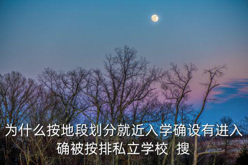 為什么按地段劃分就近入學確設有進入確被按排私立學校  搜