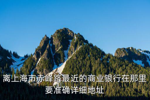 離上海市赤峰路最近的商業銀行在那里要準確詳細地址