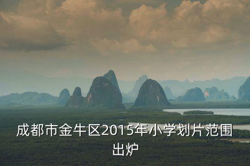 成都市金牛區(qū)2015年小學(xué)劃片范圍出爐
