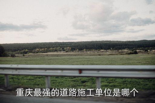 重慶最強的道路施工單位是哪個