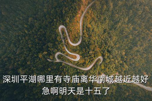 深圳平湖哪里有寺廟離華南城越近越好急啊明天是十五了