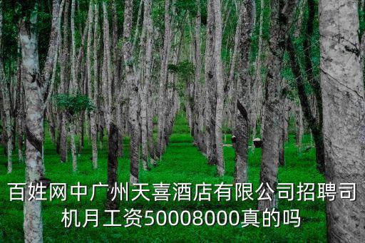 百姓網中廣州天喜酒店有限公司招聘司機月工資50008000真的嗎