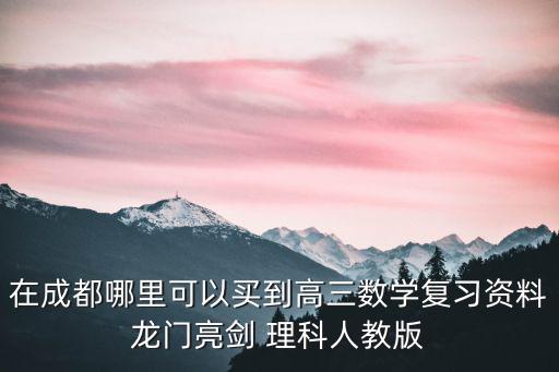 成都市2019高三三診，在成都哪里可以買到高三數學復習資料龍門亮劍 理科人教版