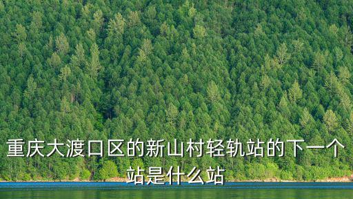 重慶大渡口區的新山村輕軌站的下一個站是什么站