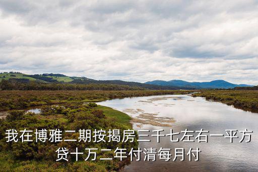 成都市博雅麗景房價，我在博雅二期按揭房三千七左右一平方貸十萬二年付清每月付