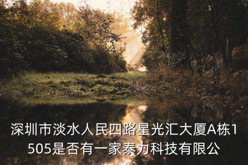 深圳市淡水人民四路星光匯大廈A棟1505是否有一家泰力科技有限公