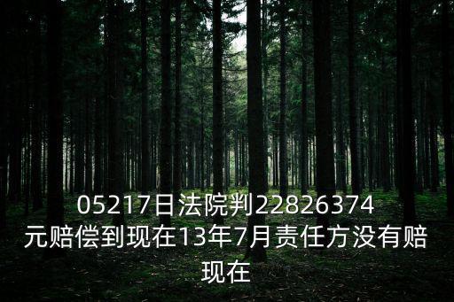 05217日法院判22826374元賠償到現在13年7月責任方沒有賠現在