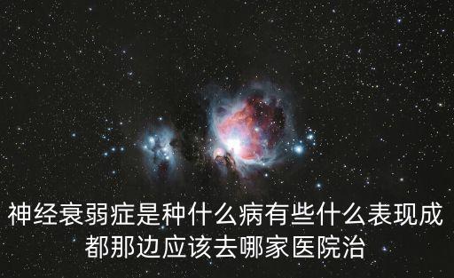 神經衰弱癥是種什么病有些什么表現成都那邊應該去哪家醫院治