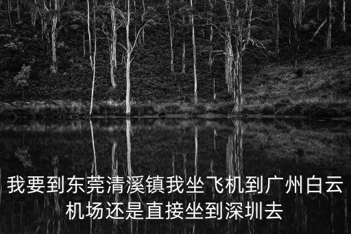 東莞清溪最近的飛機場是哪個，請問清溪到深圳機場最近的路線是怎么走