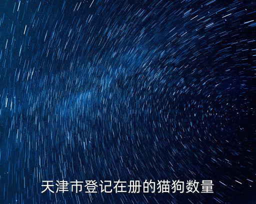 天津市登記在冊的貓狗數量