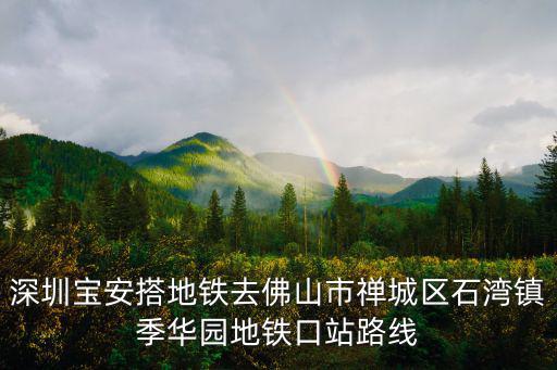 深圳寶安搭地鐵去佛山市禪城區石灣鎮季華園地鐵口站路線