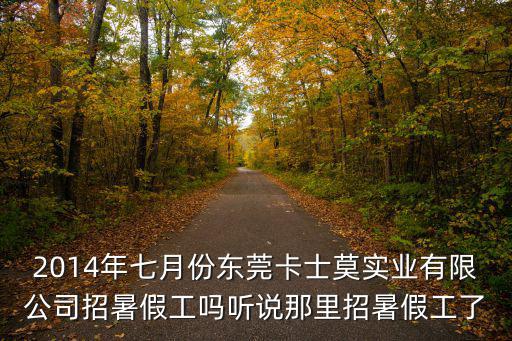 2014年七月份東莞卡士莫實業有限公司招暑假工嗎聽說那里招暑假工了