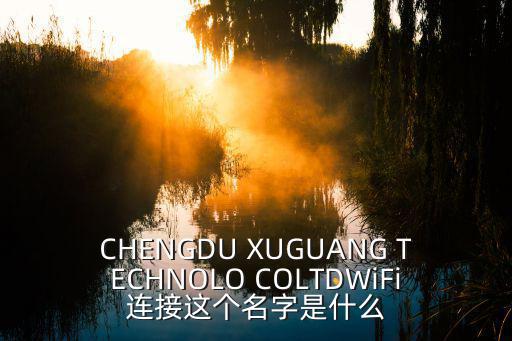 CHENGDU XUGUANG TECHNOLO COLTDWiFi連接這個名字是什么