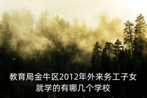 成都市金牛區小學報名登記點，教育局金牛區2012年外來務工子女就學的有哪幾個學校