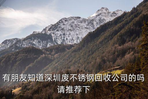 有朋友知道深圳廢不銹鋼回收公司的嗎請推薦下