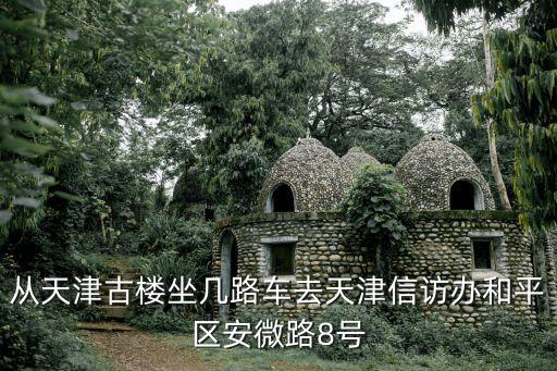 從天津古樓坐幾路車去天津信訪辦和平區安微路8號