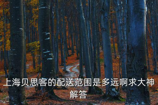 上海貝思客的配送范圍是多遠啊求大神解答