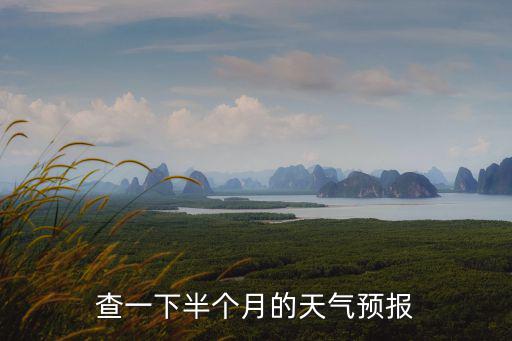 天津市半個月的天氣預報查詢，怎么樣查詢半個月到一個月的天氣預報
