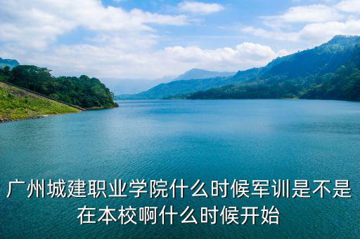廣州城建學(xué)院軍訓(xùn)，城建學(xué)院今年會在哪里軍訓(xùn)并且軍訓(xùn)幾天啊
