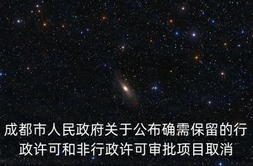 成都市人民政府關(guān)于公布確需保留的行政許可和非行政許可審批項(xiàng)目取消