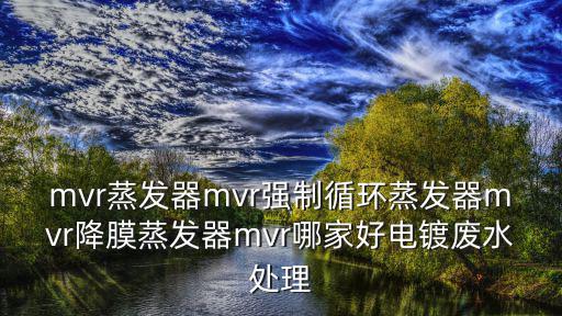 mvr蒸發(fā)器mvr強制循環(huán)蒸發(fā)器mvr降膜蒸發(fā)器mvr哪家好電鍍廢水處理