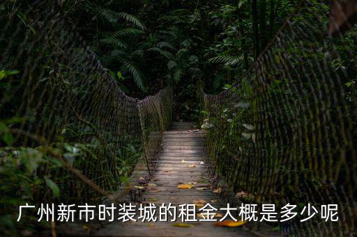 廣州新市時裝城的租金大概是多少呢
