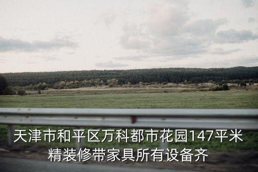 天津市和平區萬科都市花園147平米精裝修帶家具所有設備齊