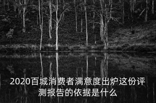 2020百城消費(fèi)者滿意度出爐這份評(píng)測報(bào)告的依據(jù)是什么