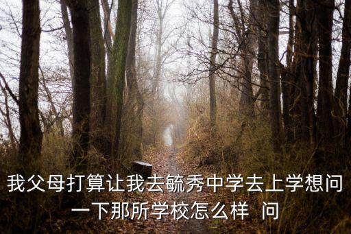 我父母打算讓我去毓秀中學去上學想問一下那所學校怎么樣  問
