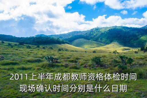 2011上半年成都教師資格體檢時間現場確認時間分別是什么日期