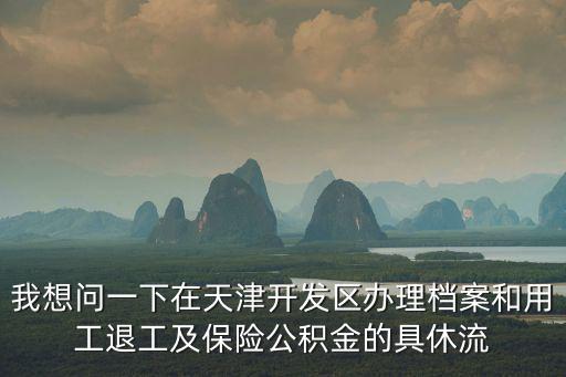 我想問一下在天津開發區辦理檔案和用工退工及保險公積金的具休流