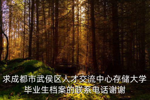成都市武侯區檔案局地址電話，求成都市武侯區人才交流中心存儲大學畢業生檔案的聯系電話謝謝