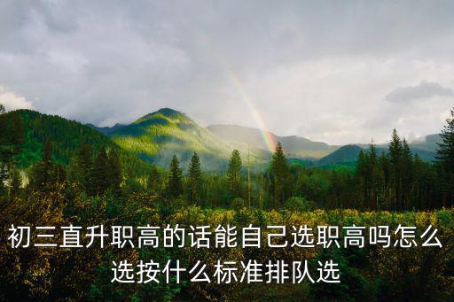 2019成都市初三直升，初三直升職高的話能自己選職高嗎怎么選按什么標準排隊選