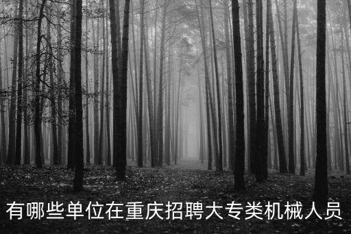 有哪些單位在重慶招聘大專類機械人員