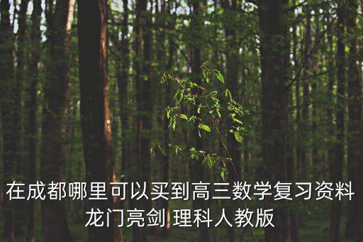 成都市2015級三診理科數學，在成都哪里可以買到高三數學復習資料龍門亮劍 理科人教版
