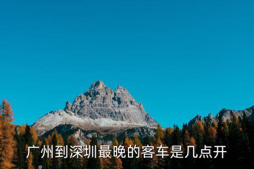 廣州到深圳最晚的客車(chē)是幾點(diǎn)開(kāi)