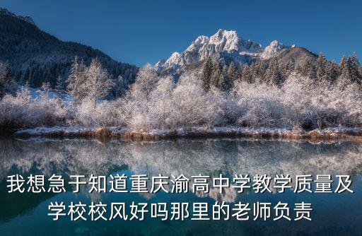 我想急于知道重慶渝高中學教學質量及學校校風好嗎那里的老師負責