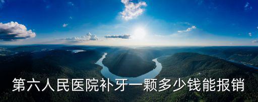 第六人民醫院補牙一顆多少錢能報銷