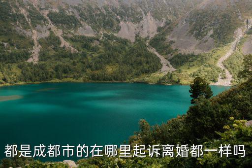 都是成都市的在哪里起訴離婚都一樣嗎